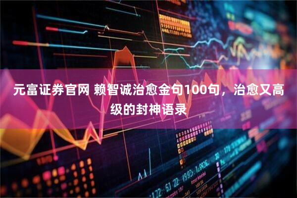 元富证券官网 赖智诚治愈金句100句，治愈又高级的封神语录