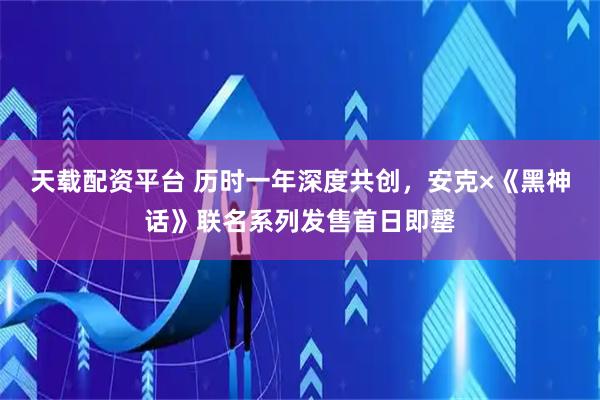 天载配资平台 历时一年深度共创，安克×《黑神话》联名系列发售首日即罄