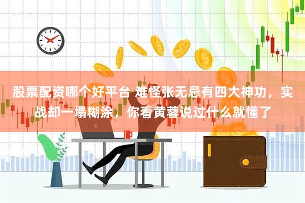 股票配资哪个好平台 难怪张无忌有四大神功，实战却一塌糊涂，你看黄蓉说过什么就懂了