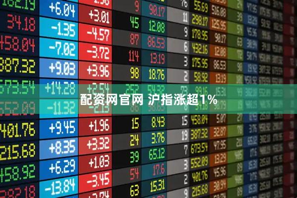 配资网官网 沪指涨超1%