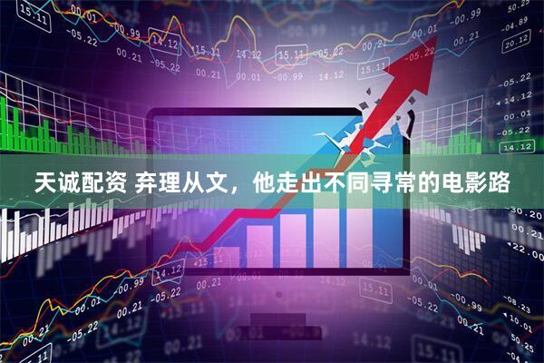 天诚配资 弃理从文，他走出不同寻常的电影路