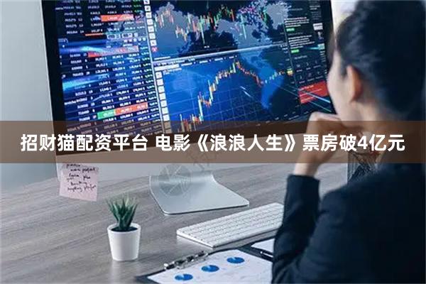 招财猫配资平台 电影《浪浪人生》票房破4亿元
