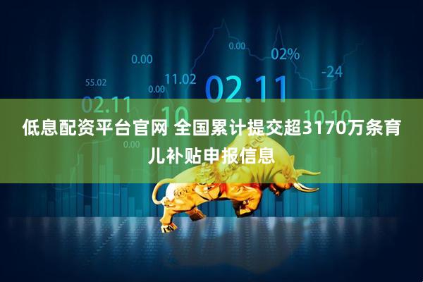 低息配资平台官网 全国累计提交超3170万条育儿补贴申报信息