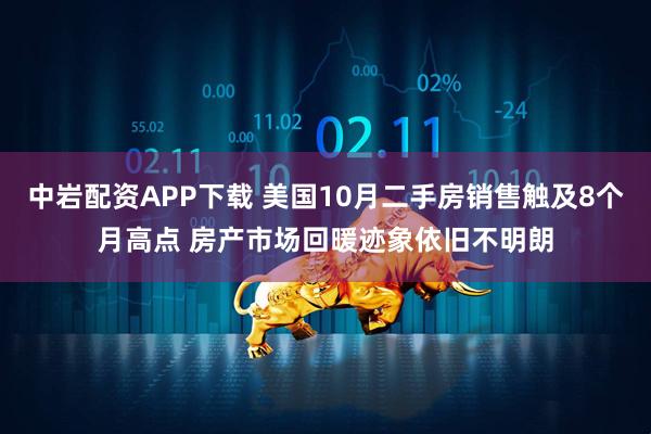 中岩配资APP下载 美国10月二手房销售触及8个月高点 房产市场回暖迹象依旧不明朗