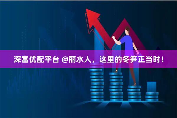 深富优配平台 @丽水人，这里的冬笋正当时！