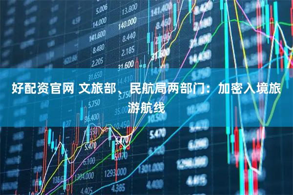 好配资官网 文旅部、民航局两部门：加密入境旅游航线