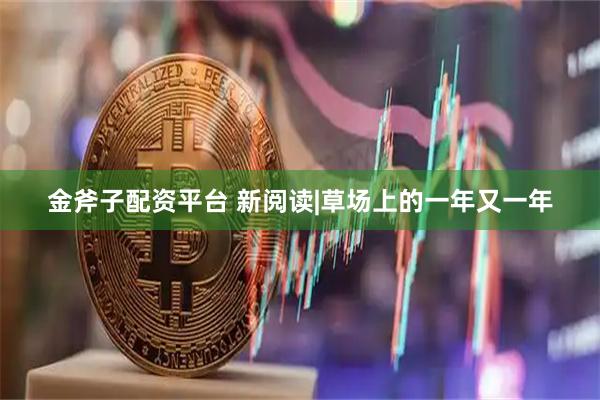 金斧子配资平台 新阅读|草场上的一年又一年
