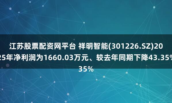 江苏股票配资网平台 祥明智能(301226.SZ)2025年净利润为1660.03万元、较去年同期下降43.35%