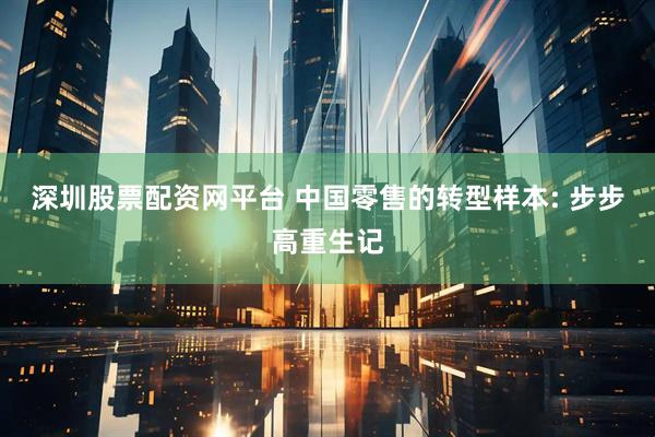 深圳股票配资网平台 中国零售的转型样本: 步步高重生记