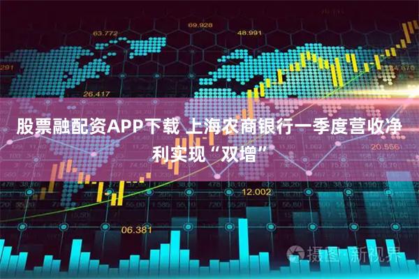 股票融配资APP下载 上海农商银行一季度营收净利实现“双增”