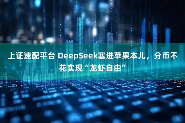 上证速配平台 DeepSeek塞进苹果本儿，分币不花实现“龙虾自由”